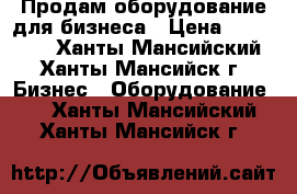 Продам,оборудование для бизнеса › Цена ­ 500 000 - Ханты-Мансийский, Ханты-Мансийск г. Бизнес » Оборудование   . Ханты-Мансийский,Ханты-Мансийск г.